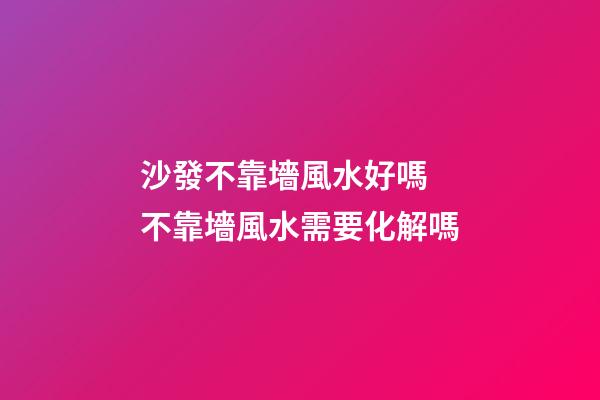 沙發不靠墻風水好嗎 不靠墻風水需要化解嗎
